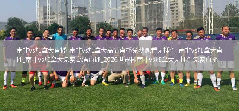 南非vs加拿大直播_南非vs加拿大高清直播免費觀看無插件_南非vs加拿大直播_南非vs加拿大免費高清直播_2026世界杯南非vs加拿大無插件免費直播